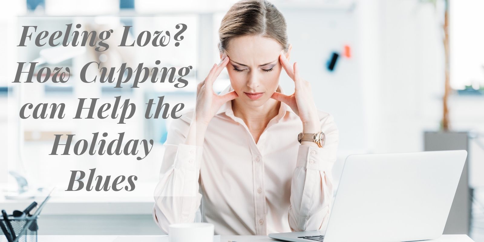 Feeling Low? How Cupping can Help the Holiday Blues