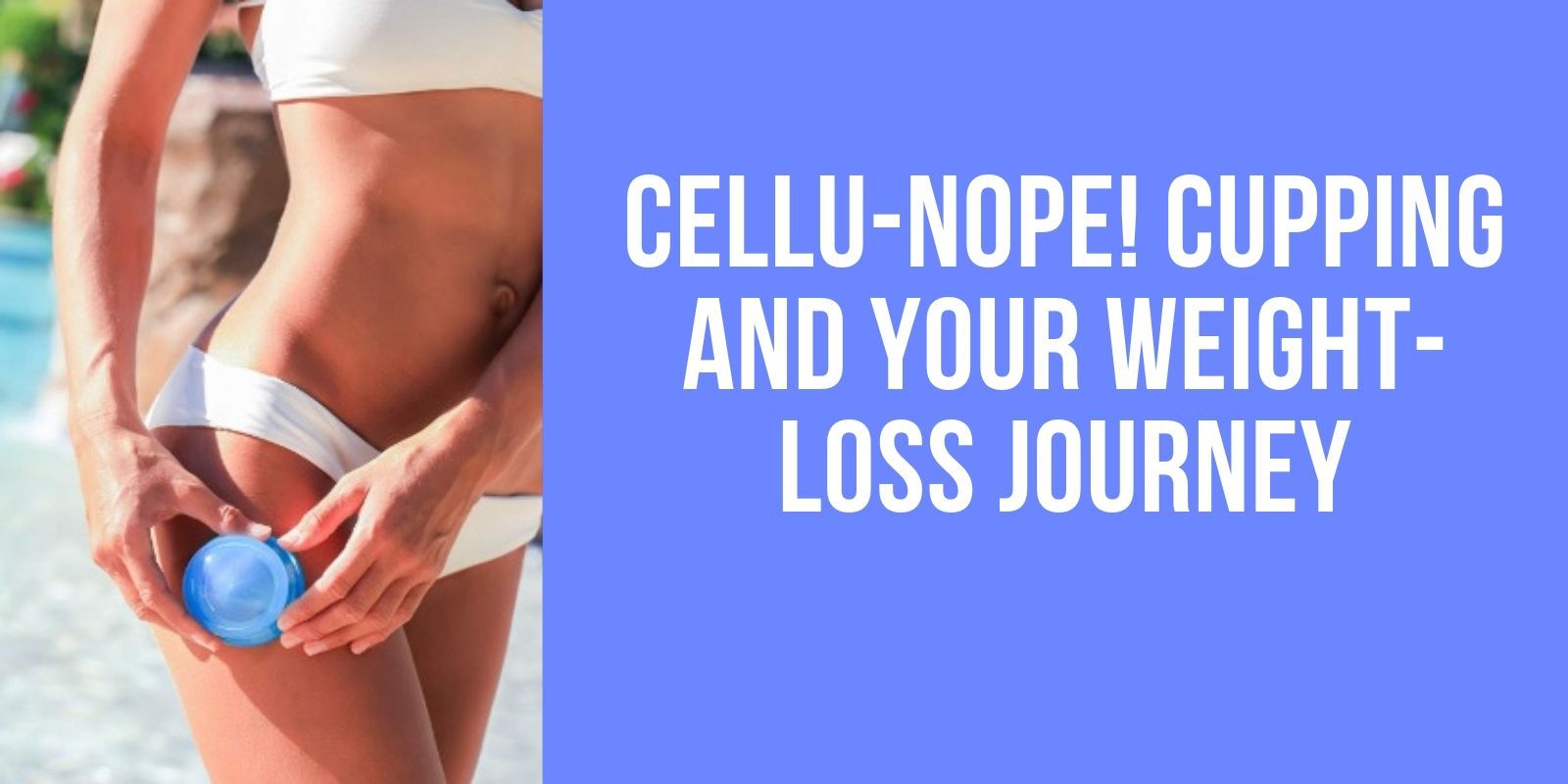 Cellu-Nope! Cupping and Your Weight-Loss Journey