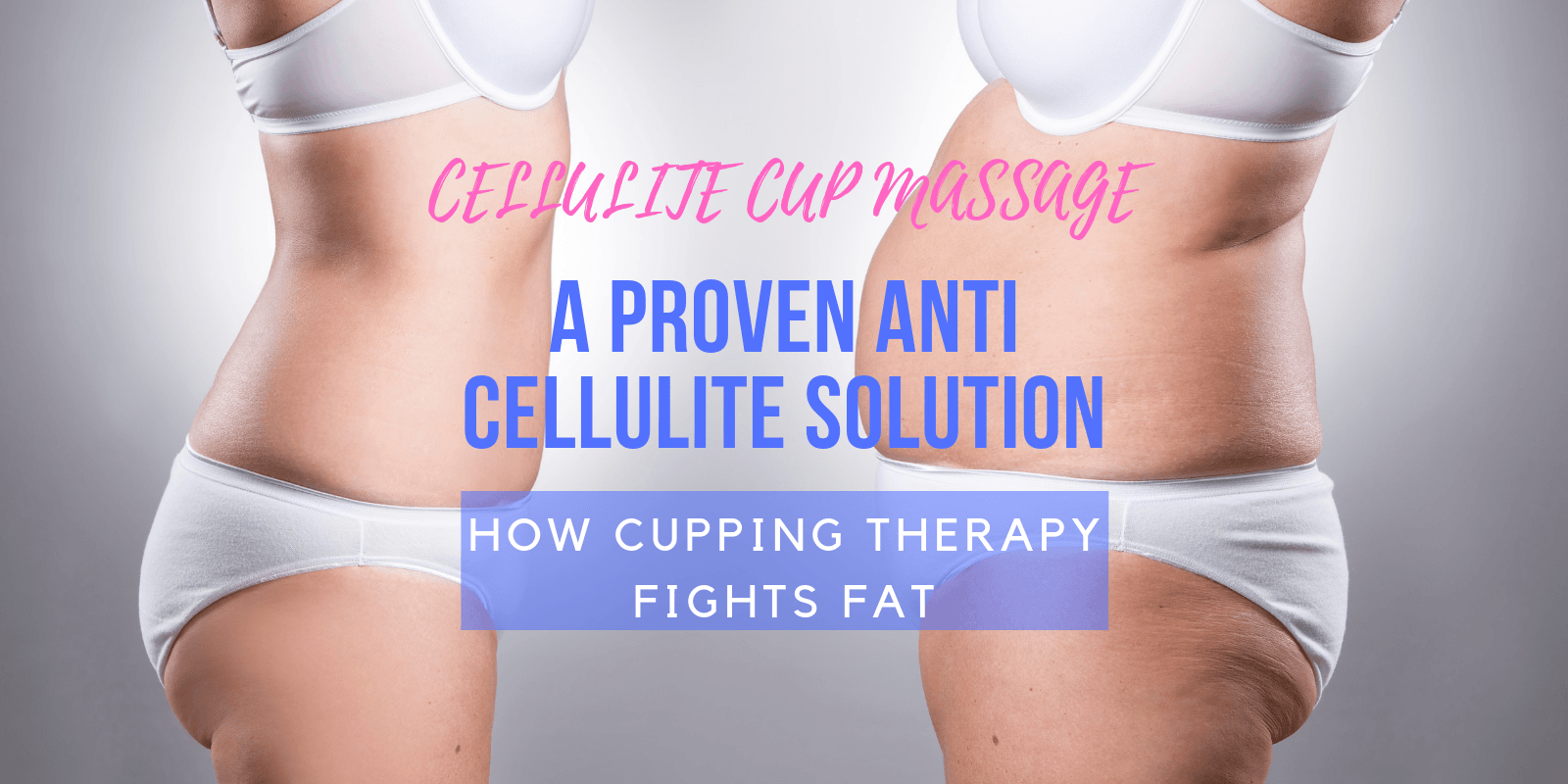 Cellulite Cup Massage, a Proven Anti Cellulite Solution - How Cupping Therapy Fights Fat